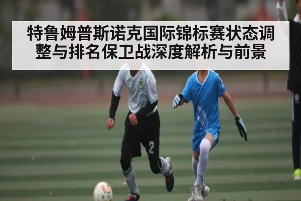 特鲁姆普斯诺克国际锦标赛状态调整与排名保卫战深度解析与前景